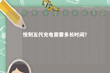 悦刻五代充电需要多长时间
？ 